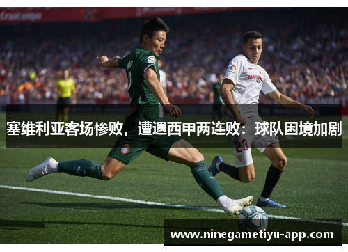 塞维利亚客场惨败，遭遇西甲两连败：球队困境加剧