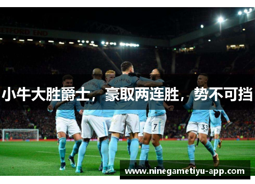 小牛大胜爵士，豪取两连胜，势不可挡