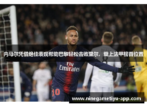 内马尔凭借绝佳表现帮助巴黎轻松击败里尔，登上法甲榜首位置