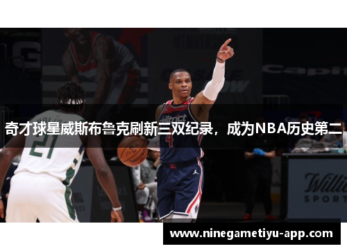 奇才球星威斯布鲁克刷新三双纪录，成为NBA历史第二