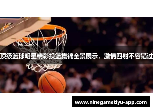 顶级篮球明星精彩投篮集锦全景展示，激情四射不容错过