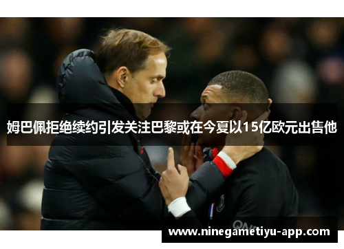 姆巴佩拒绝续约引发关注巴黎或在今夏以15亿欧元出售他