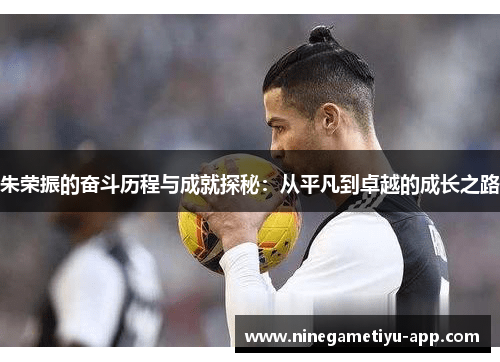 朱荣振的奋斗历程与成就探秘：从平凡到卓越的成长之路