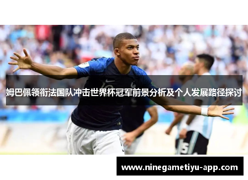 姆巴佩领衔法国队冲击世界杯冠军前景分析及个人发展路径探讨
